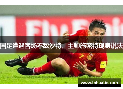 国足遭遇客场不敌沙特，主帅施密特现身说法