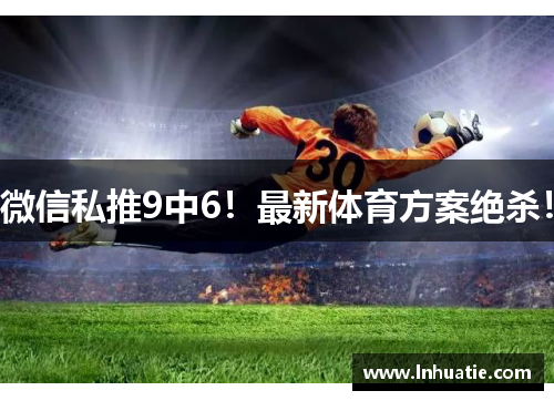 微信私推9中6！最新体育方案绝杀！