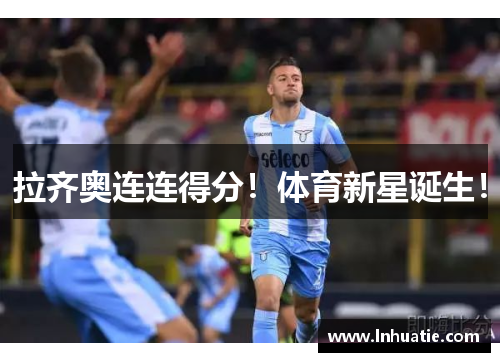 拉齐奥连连得分！体育新星诞生！