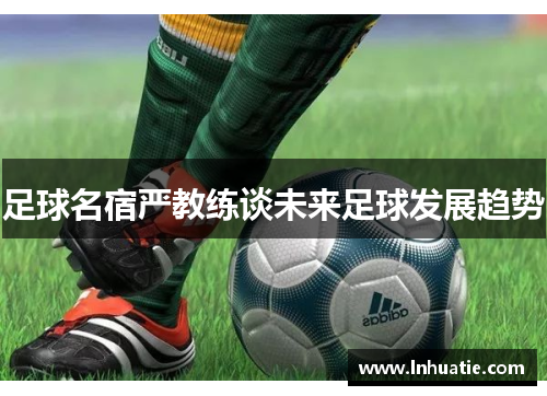 足球名宿严教练谈未来足球发展趋势