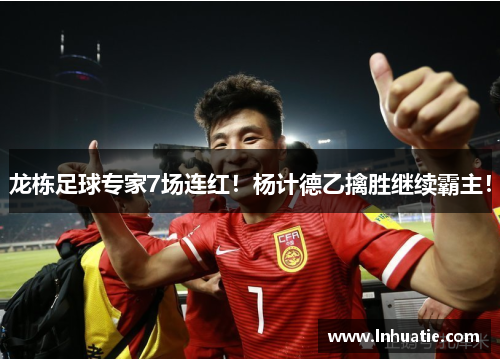 龙栋足球专家7场连红！杨计德乙擒胜继续霸主！