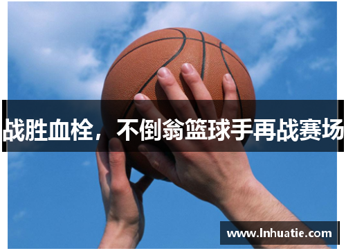 战胜血栓，不倒翁篮球手再战赛场