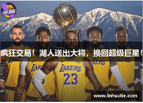 疯狂交易！湖人送出大将，换回超级巨星！