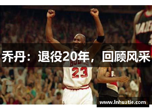 乔丹：退役20年，回顾风采